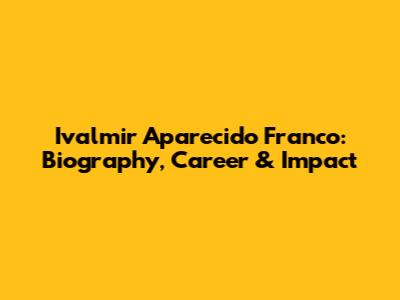 Ivalmir Aparecido Franco: Biography, Career & Impact