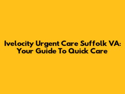 Ivelocity Urgent Care Suffolk VA: Your Guide To Quick Care
