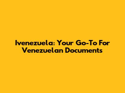 Ivenezuela: Your Go-To For Venezuelan Documents