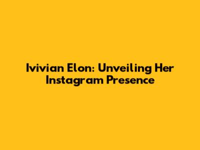 Ivivian Elon: Unveiling Her Instagram Presence