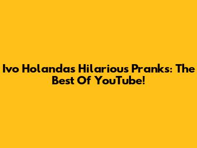Ivo Holanda's Hilarious Pranks: The Best Of YouTube!