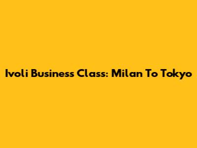 Ivoli Business Class: Milan To Tokyo