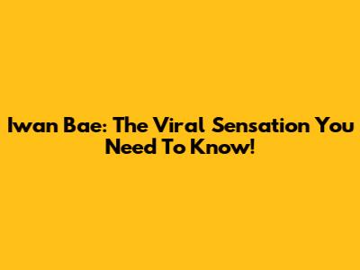 Iwan Bae: The Viral Sensation You Need To Know!