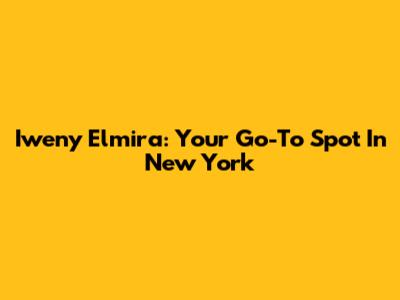Iweny Elmira: Your Go-To Spot In New York