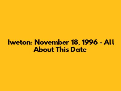 Iweton: November 18, 1996 - All About This Date