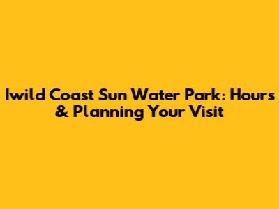 Iwild Coast Sun Water Park: Hours & Planning Your Visit
