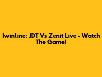 Iwinline: JDT Vs Zenit Live - Watch The Game!