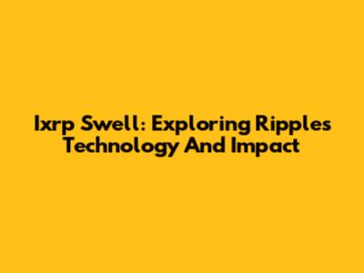 Ixrp Swell: Exploring Ripple's Technology And Impact