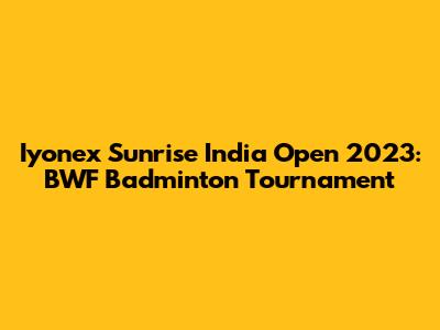 Iyonex Sunrise India Open 2023: BWF Badminton Tournament