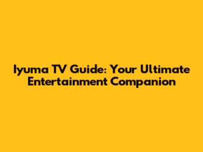 Iyuma TV Guide: Your Ultimate Entertainment Companion