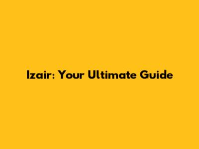 Izair: Your Ultimate Guide