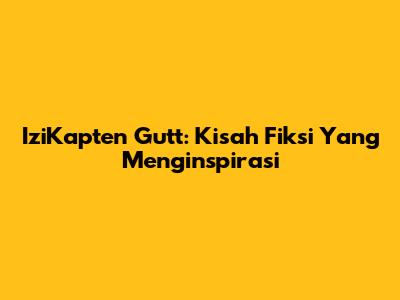 IziKapten Gutt: Kisah Fiksi Yang Menginspirasi