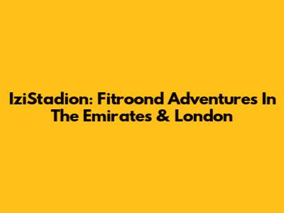 IziStadion: Fitroond Adventures In The Emirates & London