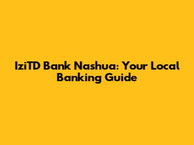 IziTD Bank Nashua: Your Local Banking Guide