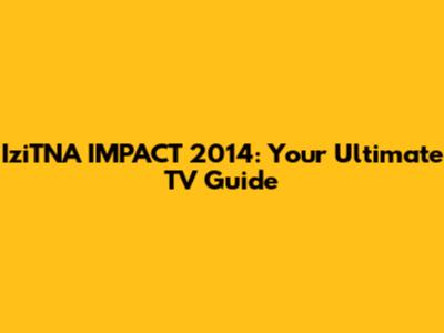IziTNA IMPACT 2014: Your Ultimate TV Guide