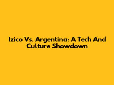 Izico Vs. Argentina: A Tech And Culture Showdown