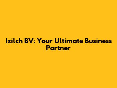Izilch BV: Your Ultimate Business Partner