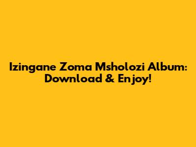 Izingane Zoma Msholozi Album: Download & Enjoy!