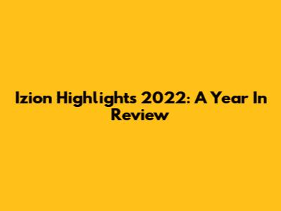 Izion Highlights 2022: A Year In Review