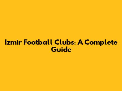 Izmir Football Clubs: A Complete Guide