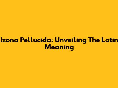 Izona Pellucida: Unveiling The Latin Meaning