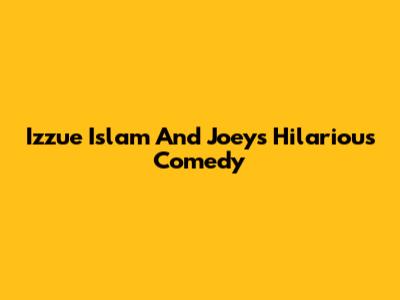 Izzue Islam And Joey's Hilarious Comedy
