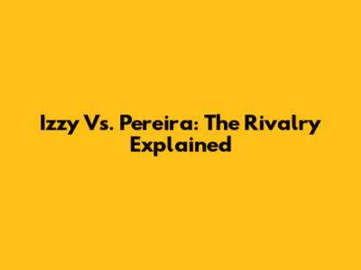 Izzy Vs. Pereira: The Rivalry Explained