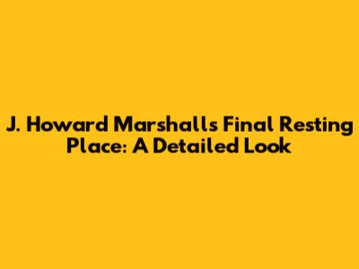 J. Howard Marshall's Final Resting Place: A Detailed Look