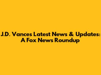 J.D. Vance's Latest News & Updates: A Fox News Roundup