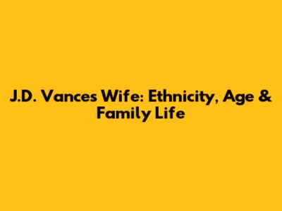 J.D. Vance's Wife: Ethnicity, Age & Family Life
