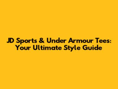 JD Sports & Under Armour Tees: Your Ultimate Style Guide