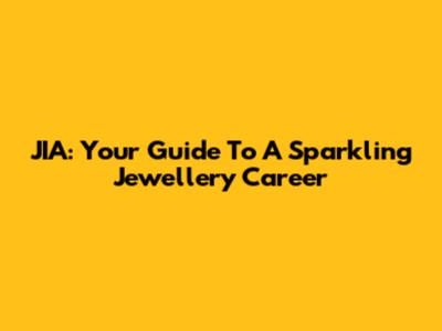 JIA: Your Guide To A Sparkling Jewellery Career