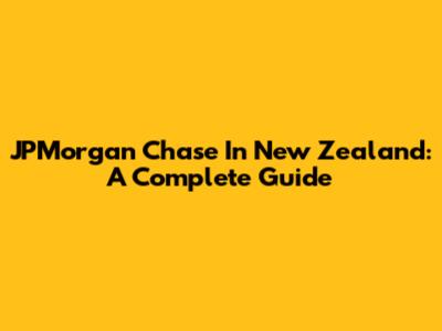 JPMorgan Chase In New Zealand: A Complete Guide