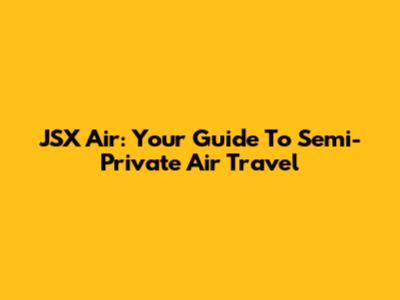 JSX Air: Your Guide To Semi-Private Air Travel