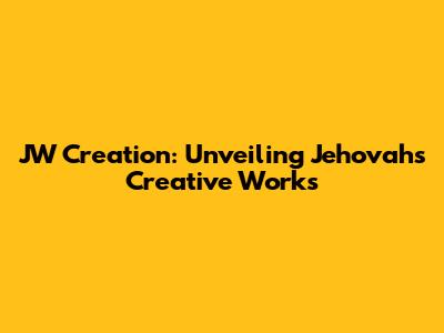 JW Creation: Unveiling Jehovah's Creative Works