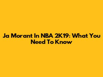Ja Morant In NBA 2K19: What You Need To Know