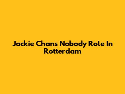 Jackie Chan's "Nobody" Role In Rotterdam