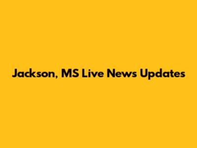 Jackson, MS Live News Updates