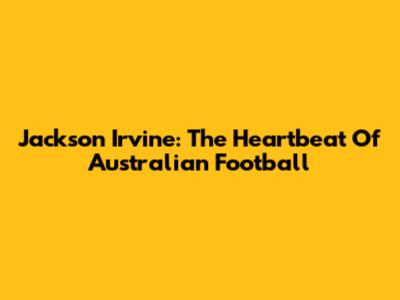 Jackson Irvine: The Heartbeat Of Australian Football