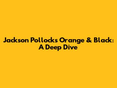 Jackson Pollock's Orange & Black: A Deep Dive