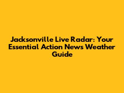 Jacksonville Live Radar: Your Essential Action News Weather Guide