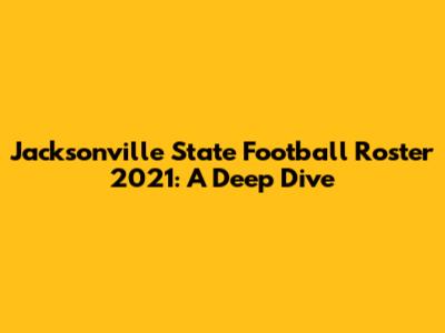 Jacksonville State Football Roster 2021: A Deep Dive