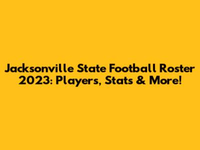 Jacksonville State Football Roster 2023: Players, Stats & More!