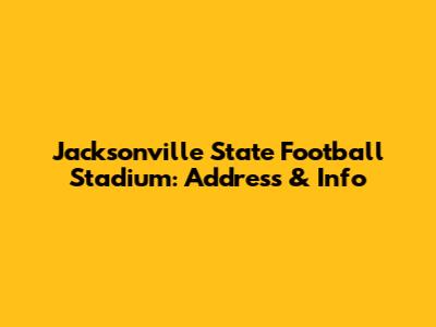 Jacksonville State Football Stadium: Address & Info