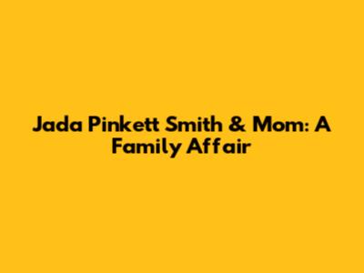 Jada Pinkett Smith & Mom: A Family Affair