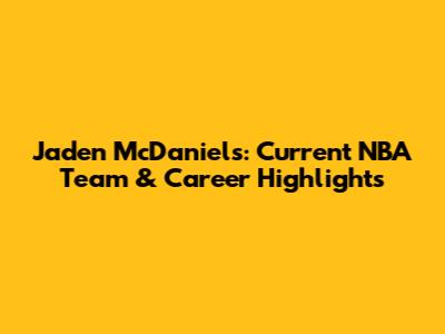 Jaden McDaniels: Current NBA Team & Career Highlights