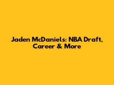 Jaden McDaniels: NBA Draft, Career & More