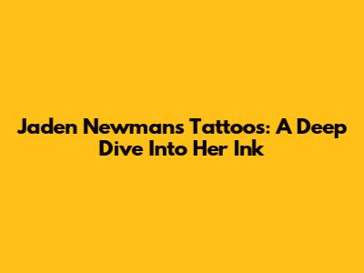 Jaden Newman's Tattoos: A Deep Dive Into Her Ink