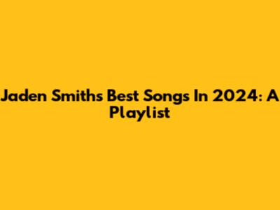 Jaden Smith's Best Songs In 2024: A Playlist