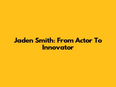 Jaden Smith: From Actor To Innovator